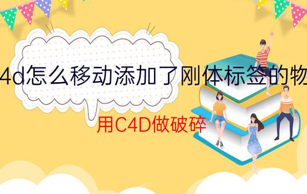 c4d怎么移动添加了刚体标签的物体 用C4D做破碎，设置后为什么动画不动啊，求帮？